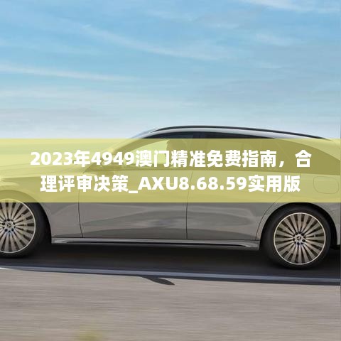 2023年4949澳门精准免费指南，合理评审决策_AXU8.68.59实用版