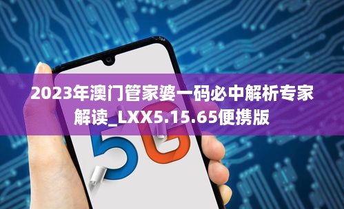 2023年澳门管家婆一码必中解析专家解读_LXX5.15.65便携版