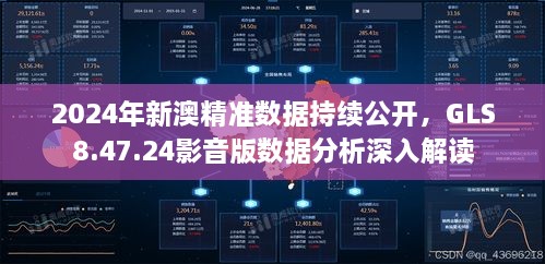 2024年新澳精准数据持续公开，GLS8.47.24影音版数据分析深入解读