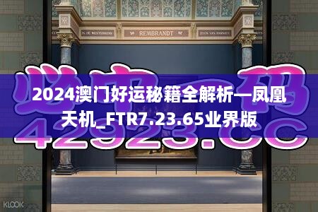 2024澳门好运秘籍全解析—凤凰天机_FTR7.23.65业界版