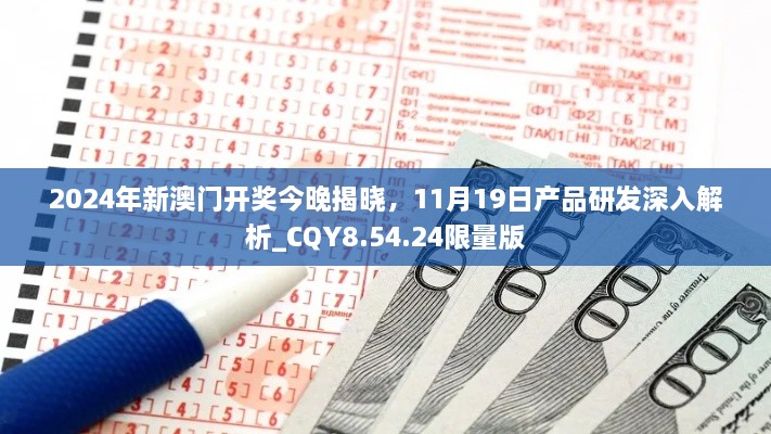 2024年新澳门开奖今晚揭晓，11月19日产品研发深入解析_CQY8.54.24限量版