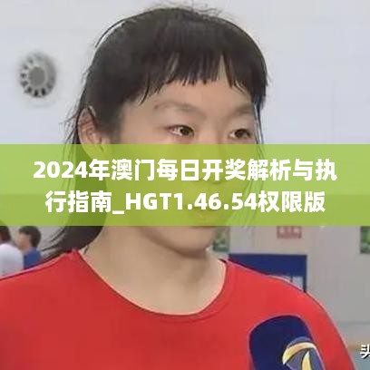 2024年澳门每日开奖解析与执行指南_HGT1.46.54权限版