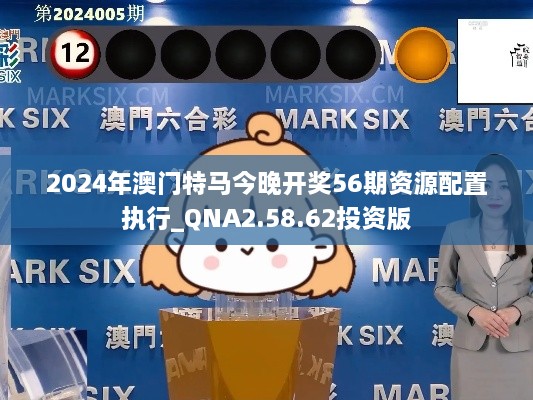 2024年澳门特马今晚开奖56期资源配置执行_QNA2.58.62投资版