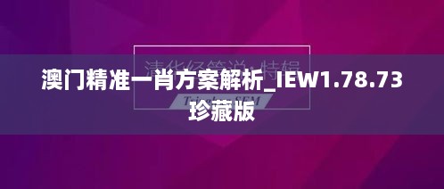 澳门精准一肖方案解析_IEW1.78.73珍藏版