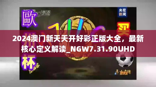 2024澳门新天天开好彩正版大全，最新核心定义解读_NGW7.31.90UHD