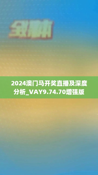 2024澳门马开奖直播及深度分析_VAY9.74.70增强版