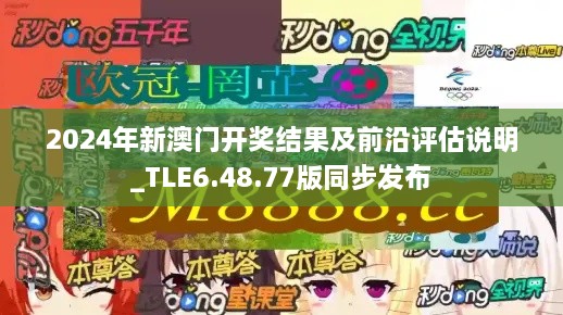 2024年新澳门开奖结果及前沿评估说明_TLE6.48.77版同步发布