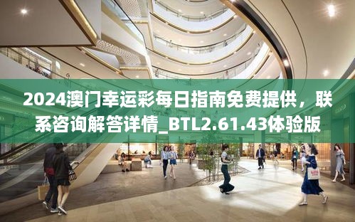 2024澳门幸运彩每日指南免费提供，联系咨询解答详情_BTL2.61.43体验版