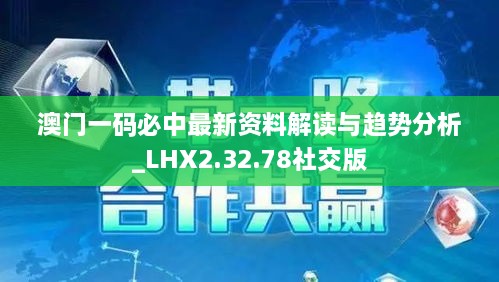 澳门一码必中最新资料解读与趋势分析_LHX2.32.78社交版