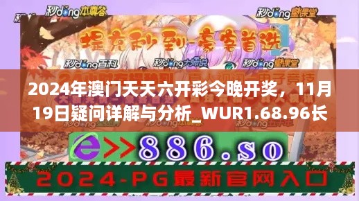 2024年澳门天天六开彩今晚开奖，11月19日疑问详解与分析_WUR1.68.96长效版