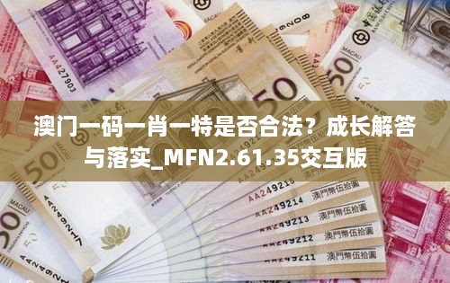 澳门一码一肖一特是否合法？成长解答与落实_MFN2.61.35交互版