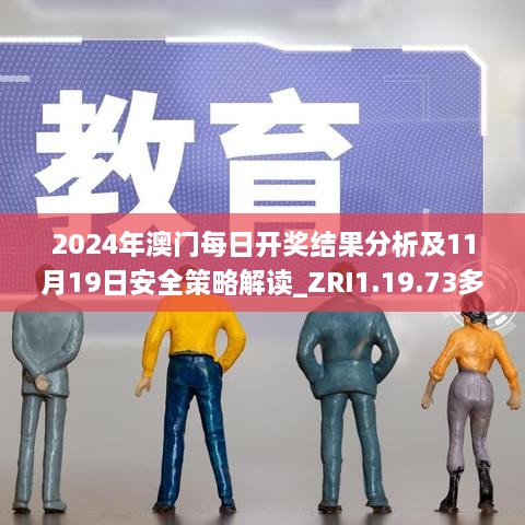 2024年澳门每日开奖结果分析及11月19日安全策略解读_ZRI1.19.73多功能版