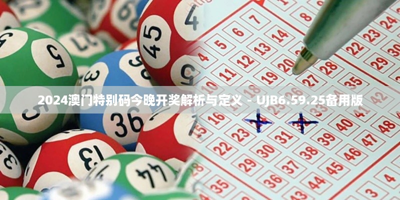 2024澳门特别码今晚开奖解析与定义 - UJB6.59.25备用版