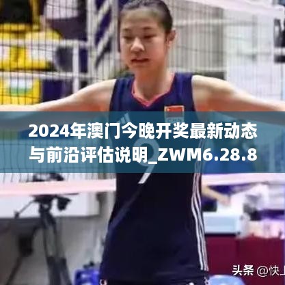 2024年澳门今晚开奖最新动态与前沿评估说明_ZWM6.28.82先锋实践版