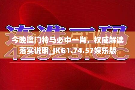 今晚澳门特马必中一肖，权威解读落实说明_JKG1.74.57娱乐版