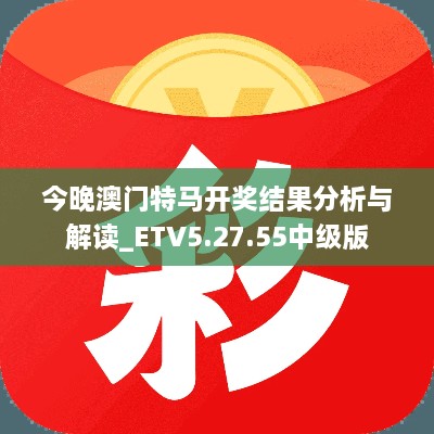 今晚澳门特马开奖结果分析与解读_ETV5.27.55中级版