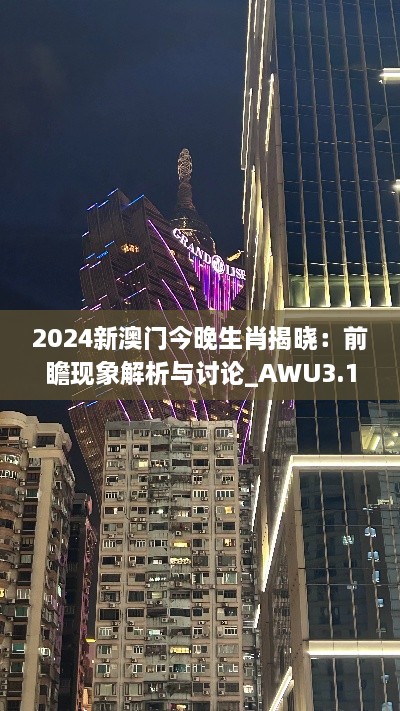 2024新澳门今晚生肖揭晓：前瞻现象解析与讨论_AWU3.19.21简易版