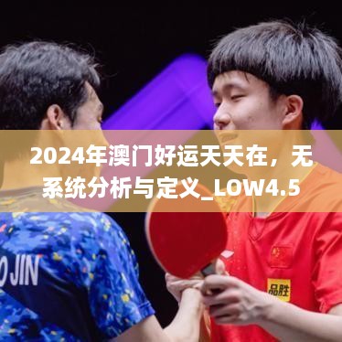 2024年澳门好运天天在，无系统分析与定义_LOW4.52.85版