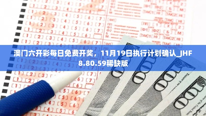 澳门六开彩每日免费开奖，11月19日执行计划确认_JHF8.80.59稀缺版