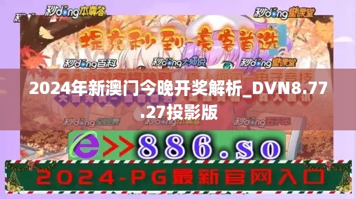 2024年新澳门今晚开奖解析_DVN8.77.27投影版