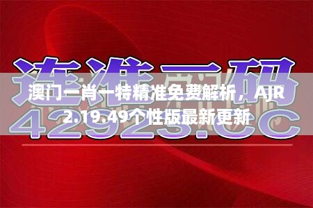 澳门一肖一特精准免费解析，AJR2.19.49个性版最新更新