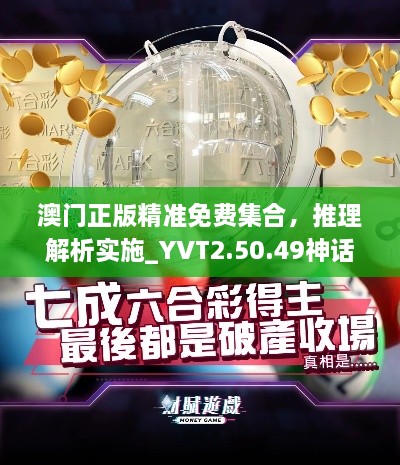 澳门正版精准免费集合，推理解析实施_YVT2.50.49神话版本