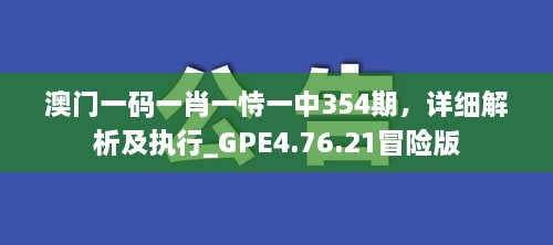 澳门一码一肖一恃一中354期，详细解析及执行_GPE4.76.21冒险版