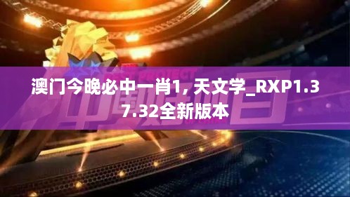 澳门今晚必中一肖1, 天文学_RXP1.37.32全新版本