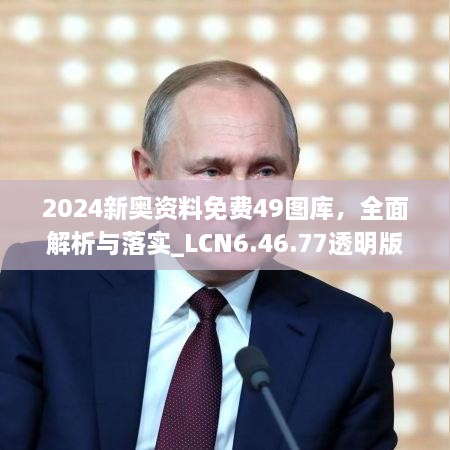 2024新奥资料免费49图库，全面解析与落实_LCN6.46.77透明版