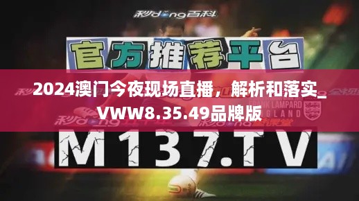 2024澳门今夜现场直播，解析和落实_VWW8.35.49品牌版