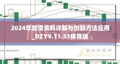 2024年新澳资料详解与创新方法应用_DZY9.11.51体育版