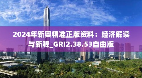 2024年新奥精准正版资料：经济解读与新释_GRI2.38.53自由版