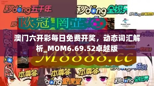 澳门六开彩每日免费开奖，动态词汇解析_MOM6.69.52卓越版