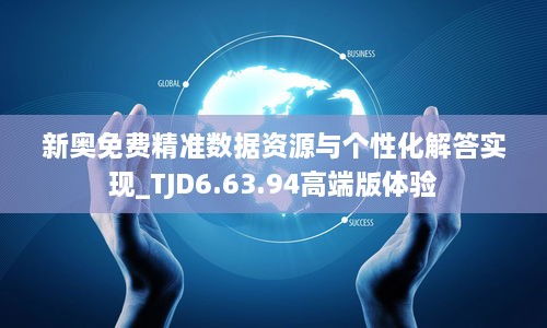 新奥免费精准数据资源与个性化解答实现_TJD6.63.94高端版体验