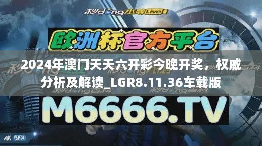 2024年澳门天天六开彩今晚开奖，权威分析及解读_LGR8.11.36车载版