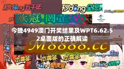 今晚4949澳门开奖结果及WPT6.62.52桌面版的正确解读