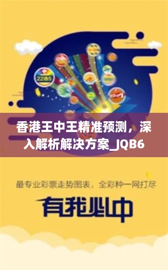 香港王中王精准预测，深入解析解决方案_JQB6.47.79明亮版