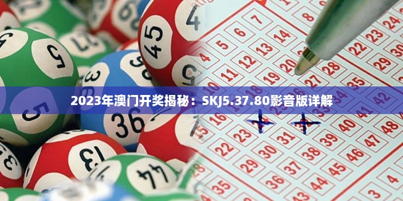 2023年澳门开奖揭秘：SKJ5.37.80影音版详解