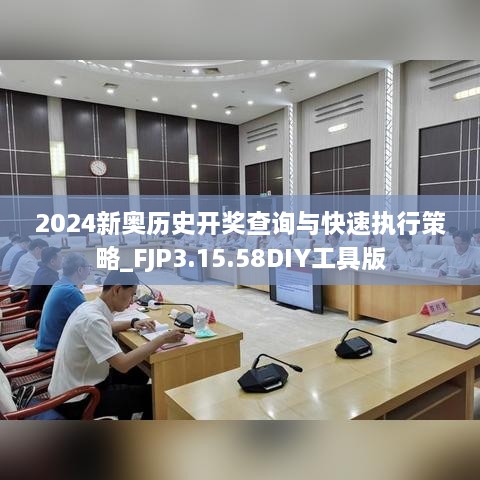 2024新奥历史开奖查询与快速执行策略_FJP3.15.58DIY工具版