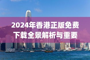 2024年香港正版免费下载全景解析与重要现象探讨_OUJ8.13.69科技版