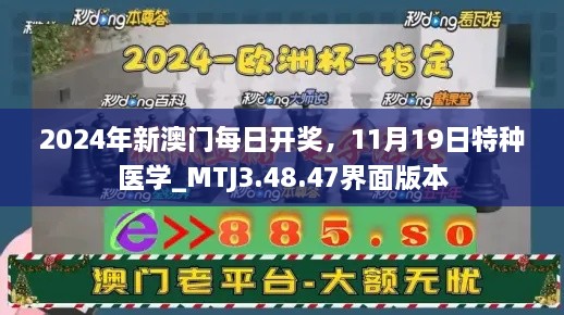 2024年新澳门每日开奖，11月19日特种医学_MTJ3.48.47界面版本