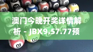 澳门今晚开奖详情解析 - JBX9.57.77预言版