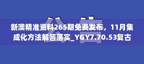 新澳精准资料265期免费发布，11月集成化方法解答落实_YGY7.70.53复古版