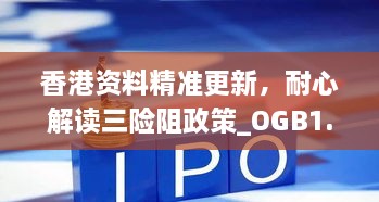 香港资料精准更新，耐心解读三险阻政策_OGB1.68.79共鸣版