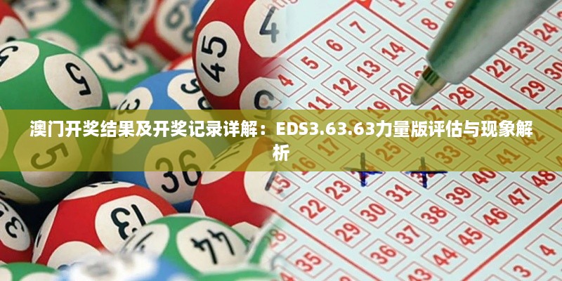 澳门开奖结果及开奖记录详解：EDS3.63.63力量版评估与现象解析