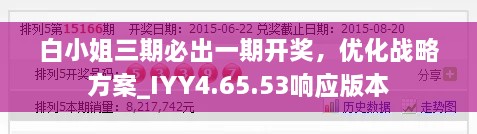 白小姐三期必出一期开奖，优化战略方案_IYY4.65.53响应版本