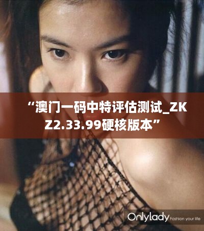 “澳门一码中特评估测试_ZKZ2.33.99硬核版本”