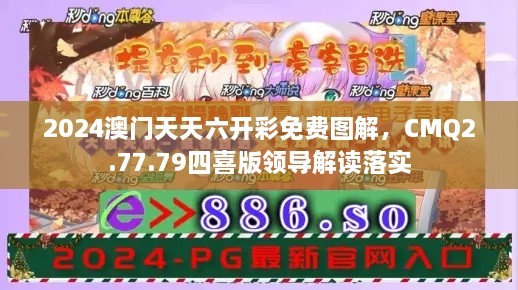 2024澳门天天六开彩免费图解，CMQ2.77.79四喜版领导解读落实