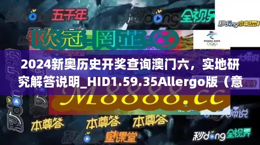 2024新奥历史开奖查询澳门六，实地研究解答说明_HID1.59.35Allergo版（意为轻松愉快）