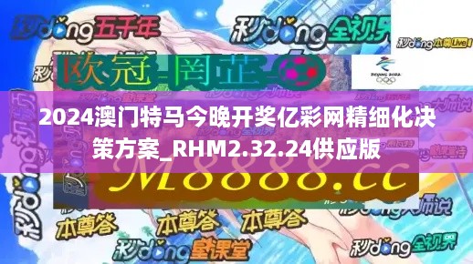 2024澳门特马今晚开奖亿彩网精细化决策方案_RHM2.32.24供应版